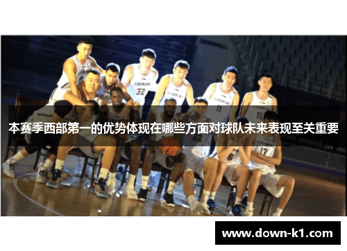 本赛季西部第一的优势体现在哪些方面对球队未来表现至关重要