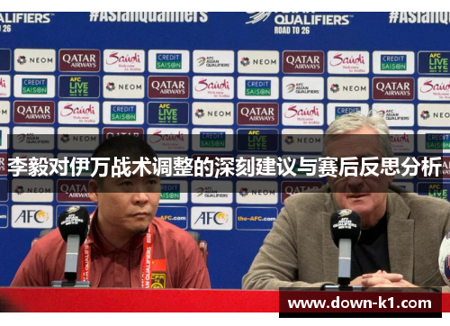 李毅对伊万战术调整的深刻建议与赛后反思分析 李毅对伊万战术调整的深刻建议与赛后反思分析