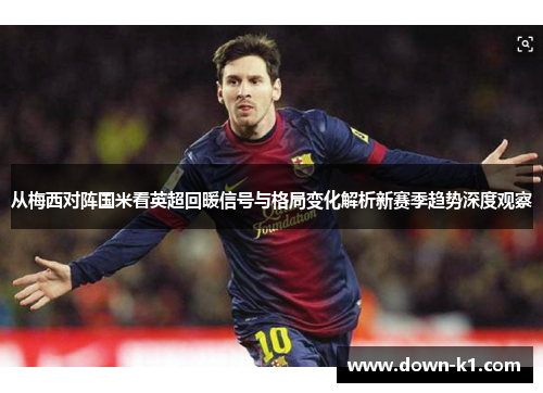 从梅西对阵国米看英超回暖信号与格局变化解析新赛季趋势深度观察 从梅西对阵国米看英超回暖信号与格局变化解析新赛季趋势深度观察