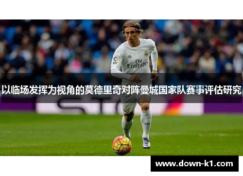 以临场发挥为视角的莫德里奇对阵曼城国家队赛事评估研究
