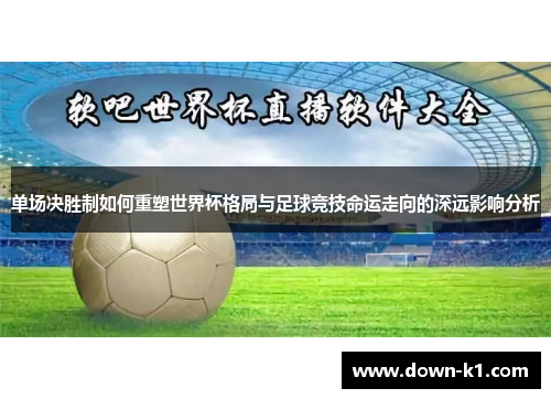 单场决胜制如何重塑世界杯格局与足球竞技命运走向的深远影响分析 单场决胜制如何重塑世界杯格局与足球竞技命运走向的深远影响分析