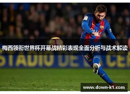 梅西领衔世界杯开幕战精彩表现全面分析与战术解读