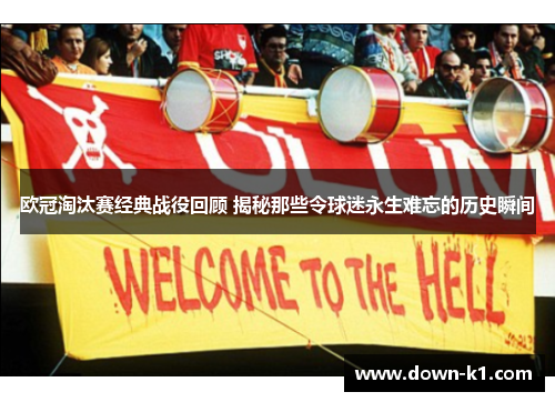 欧冠淘汰赛经典战役回顾 揭秘那些令球迷永生难忘的历史瞬间