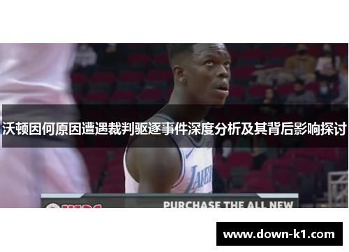 沃顿因何原因遭遇裁判驱逐事件深度分析及其背后影响探讨