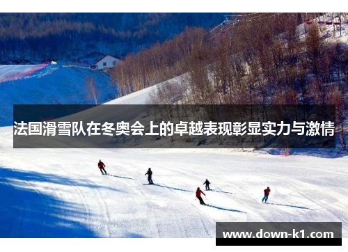 法国滑雪队在冬奥会上的卓越表现彰显实力与激情 法国滑雪队在冬奥会上的卓越表现彰显实力与激情