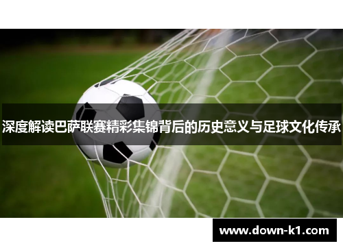 深度解读巴萨联赛精彩集锦背后的历史意义与足球文化传承