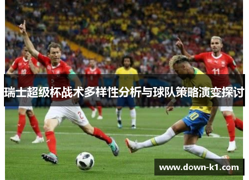 瑞士超级杯战术多样性分析与球队策略演变探讨
