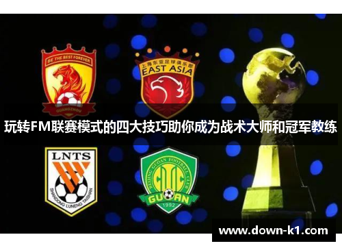 玩转FM联赛模式的四大技巧助你成为战术大师和冠军教练