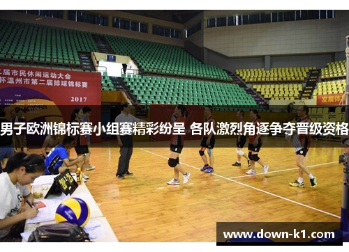 男子欧洲锦标赛小组赛精彩纷呈 各队激烈角逐争夺晋级资格 男子欧洲锦标赛小组赛精彩纷呈 各队激烈角逐争夺晋级资格