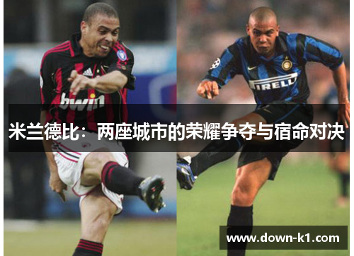 米兰德比：两座城市的荣耀争夺与宿命对决