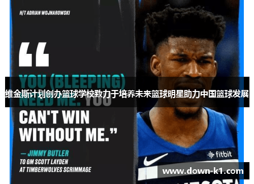 维金斯计划创办篮球学校致力于培养未来篮球明星助力中国篮球发展 维金斯计划创办篮球学校致力于培养未来篮球明星助力中国篮球发展