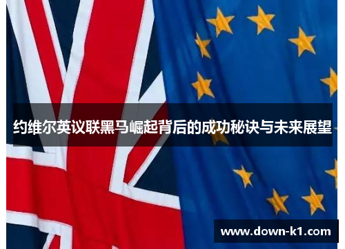 约维尔英议联黑马崛起背后的成功秘诀与未来展望 约维尔英议联黑马崛起背后的成功秘诀与未来展望