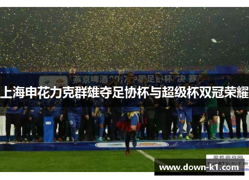 上海申花力克群雄夺足协杯与超级杯双冠荣耀