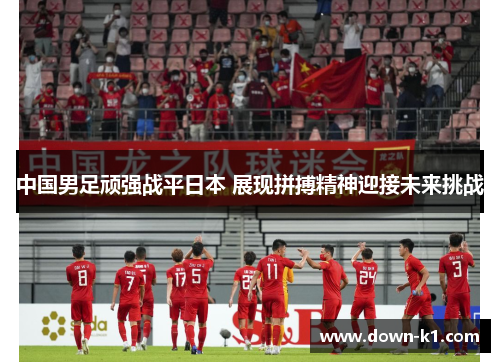 中国男足顽强战平日本 展现拼搏精神迎接未来挑战