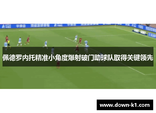佩德罗内托精准小角度爆射破门助球队取得关键领先