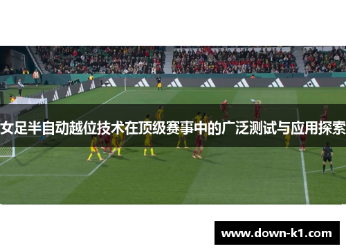 女足半自动越位技术在顶级赛事中的广泛测试与应用探索