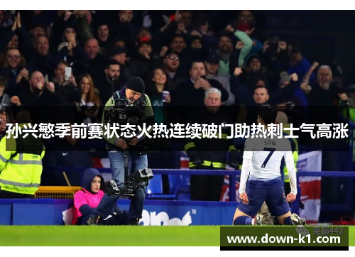 孙兴慜季前赛状态火热连续破门助热刺士气高涨 孙兴慜季前赛状态火热连续破门助热刺士气高涨