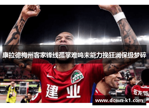 康拉德梅州客家锋线孤掌难鸣未能力挽狂澜保级梦碎