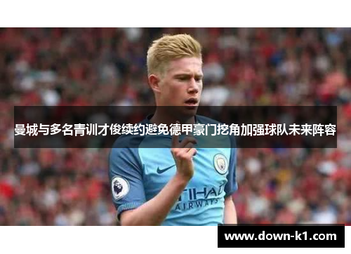 曼城与多名青训才俊续约避免德甲豪门挖角加强球队未来阵容