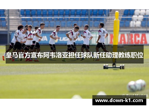 皇马官方宣布阿韦洛亚担任球队新任助理教练职位 皇马官方宣布阿韦洛亚担任球队新任助理教练职位
