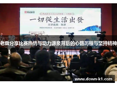 老詹分享比赛热情与动力源泉背后的心路历程与坚持精神 老詹分享比赛热情与动力源泉背后的心路历程与坚持精神