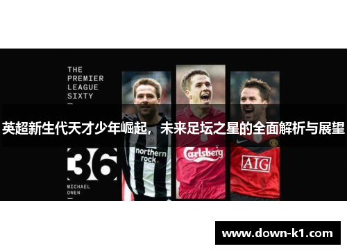 英超新生代天才少年崛起，未来足坛之星的全面解析与展望