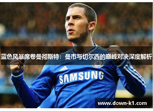 蓝色风暴席卷曼彻斯特：曼市与切尔西的巅峰对决深度解析