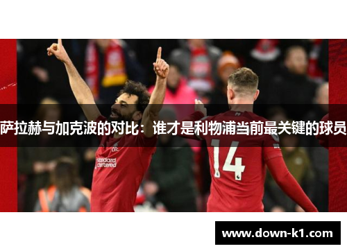 萨拉赫与加克波的对比：谁才是利物浦当前最关键的球员