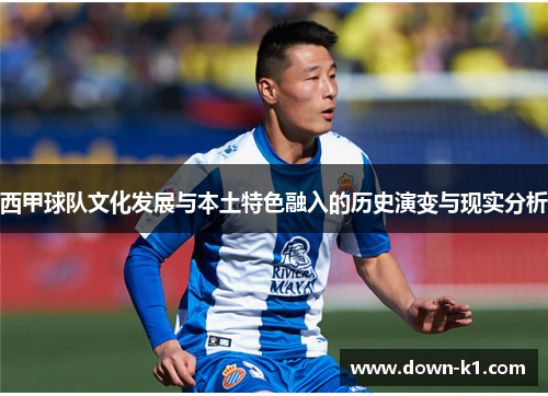 西甲球队文化发展与本土特色融入的历史演变与现实分析