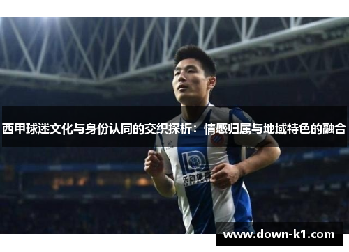 西甲球迷文化与身份认同的交织探析：情感归属与地域特色的融合