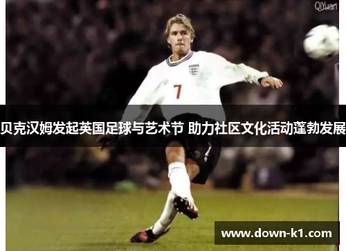 贝克汉姆发起英国足球与艺术节 助力社区文化活动蓬勃发展