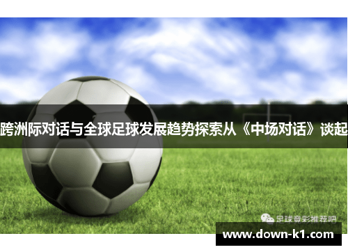 跨洲际对话与全球足球发展趋势探索从《中场对话》谈起