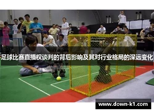 足球比赛直播权谈判的背后影响及其对行业格局的深远变化