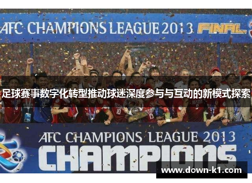 足球赛事数字化转型推动球迷深度参与与互动的新模式探索