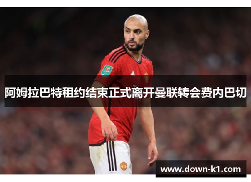 阿姆拉巴特租约结束正式离开曼联转会费内巴切
