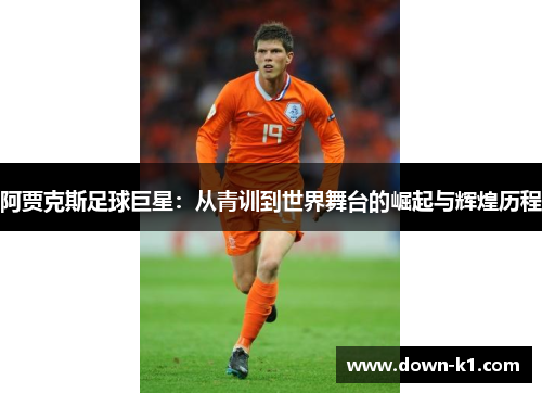 阿贾克斯足球巨星：从青训到世界舞台的崛起与辉煌历程