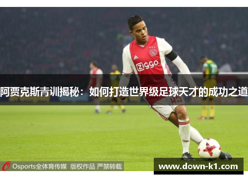 阿贾克斯青训揭秘：如何打造世界级足球天才的成功之道
