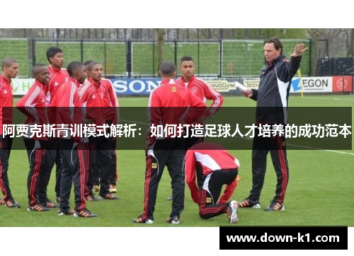 阿贾克斯青训模式解析：如何打造足球人才培养的成功范本