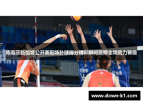 陈雨菲新加坡公开赛前场扑球得分精彩瞬间震撼全场助力晋级