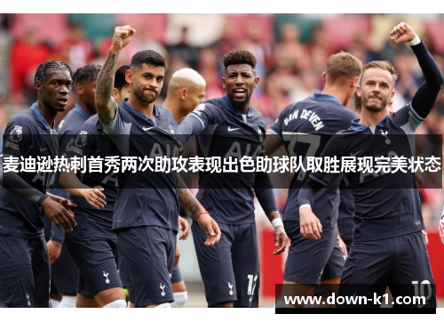 麦迪逊热刺首秀两次助攻表现出色助球队取胜展现完美状态 麦迪逊热刺首秀两次助攻表现出色助球队取胜展现完美状态