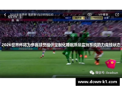 2026世界杯将为参赛球员提供定制化睡眠质量监测系统助力竞技状态 2026世界杯将为参赛球员提供定制化睡眠质量监测系统助力竞技状态