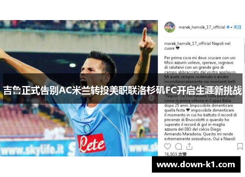 吉鲁正式告别AC米兰转投美职联洛杉矶FC开启生涯新挑战