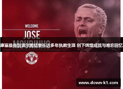 康塞桑告别波尔图结束长达多年执教生涯 创下辉煌成就与难忘回忆 康塞桑告别波尔图结束长达多年执教生涯 创下辉煌成就与难忘回忆