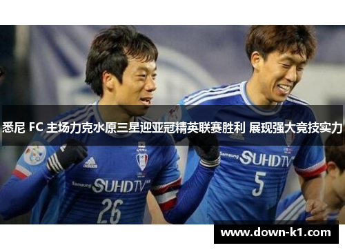 悉尼 FC 主场力克水原三星迎亚冠精英联赛胜利 展现强大竞技实力 悉尼 FC 主场力克水原三星迎亚冠精英联赛胜利 展现强大竞技实力