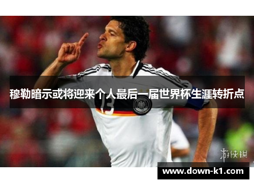 穆勒暗示或将迎来个人最后一届世界杯生涯转折点