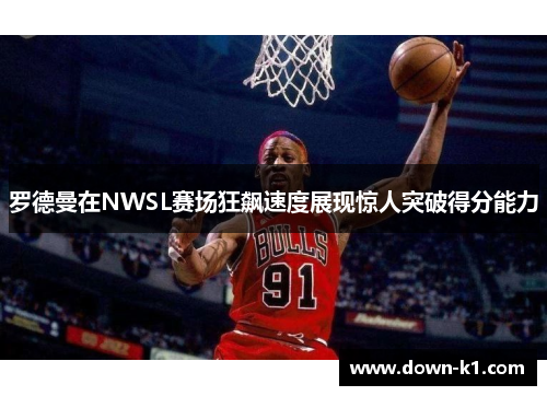 罗德曼在NWSL赛场狂飙速度展现惊人突破得分能力
